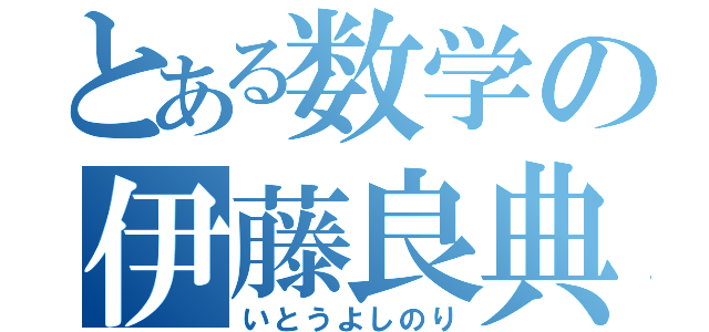 とある数学の伊藤良典（いとうよしのり）