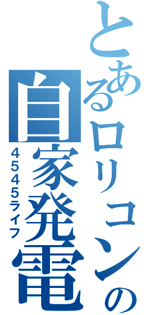 とあるロリコンの自家発電（４５４５ライフ）