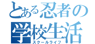 とある忍者の学校生活（スクールライフ）