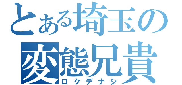 とある埼玉の変態兄貴（ロクデナシ）