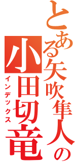 とある矢吹隼人の小田切竜（インデックス）