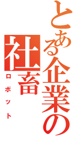 とある企業の社畜（ロボット）