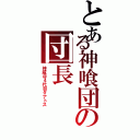 とある神喰団の団長（神威＠４代目タナトス）