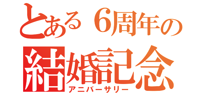 とある６周年の結婚記念日（アニバーサリー）