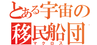 とある宇宙の移民船団（マクロス）