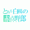 とある白楊の赤点野郎（鈴木大智）