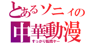 とあるソニィの中華動漫（すっかり転売ヤー）