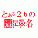 とある２ｂの這是簽名（看你母。）