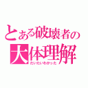 とある破壊者の大体理解（だいたいわかった）