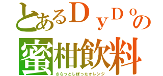 とあるＤｙＤｏの蜜柑飲料（さらっとしぼったオレンジ）