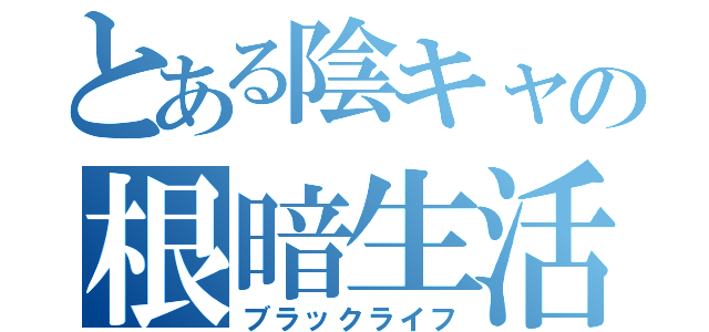 とある陰キャの根暗生活（ブラックライフ）