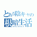 とある陰キャの根暗生活（ブラックライフ）