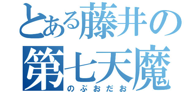 とある藤井の第七天魔王（のぶおだお）