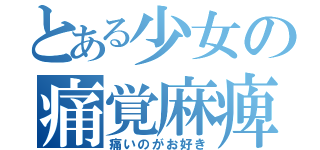 とある少女の痛覚麻痺（痛いのがお好き）