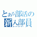 とある部活の新入部員（スーパールーキー）