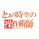 とある時空の操作術師（マニピュレータ）