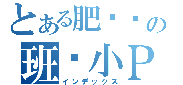 とある肥嘟嘟の班长小ＰＰ（インデックス）