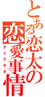 とある恋太の恋愛事情（ダイスキダ）