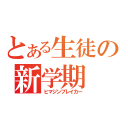 とある生徒の新学期（ヒマジンブレイカー）