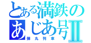 とある満鉄のあじあ号Ⅱ（弾丸列車）