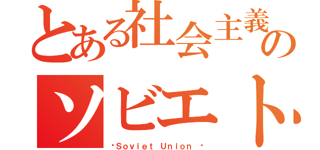 とある社会主義国家のソビエト連邦（☭Ｓｏｖｉｅｔ Ｕｎｉｏｎ ☭）