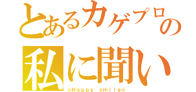 とあるカゲプロ好きの私に聞いて（☆Ｈａｐｐｙ ｓｍｉｌｅ☆）