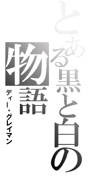 とある黒と白の物語（ディー・グレイマン）