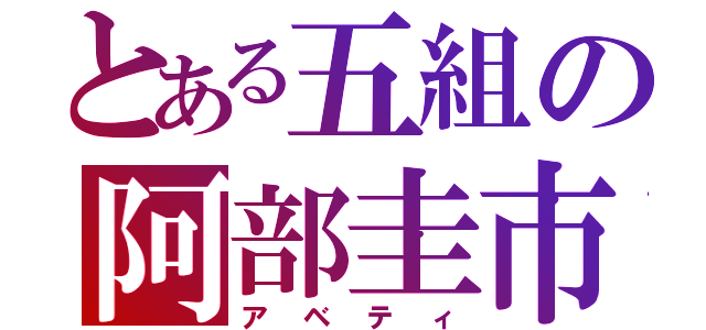 とある五組の阿部圭市（アベティ）