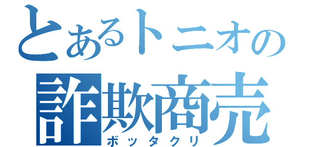 とあるトニオの詐欺商売（ボッタクリ）