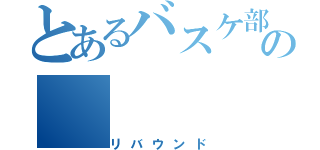 とあるバスケ部の（リバウンド）