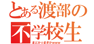 とある渡部の不学校生活（まどか☆まぎかｗｗｗ）