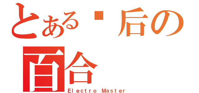 とある课后の百合（Ｅｌｅｃｔｒｏ Ｍａｓｔｅｒ）