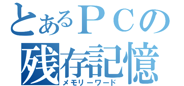 とあるＰＣの残存記憶（メモリーワード）