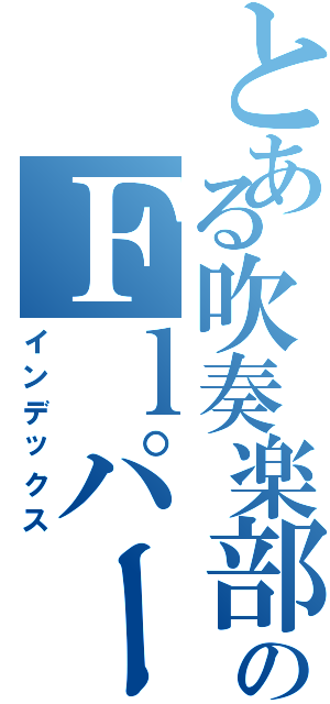 とある吹奏楽部のＦｌパート（インデックス）