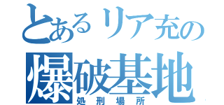 とあるリア充の爆破基地（処刑場所）