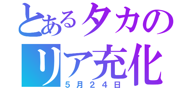 とあるタカのリア充化（５月２４日）