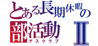 とある長期休暇の部活動Ⅱ（デスクラブ）