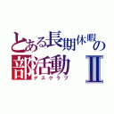 とある長期休暇の部活動Ⅱ（デスクラブ）