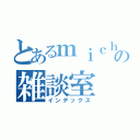 とあるｍｉｃｈａｅｌの雑談室（インデックス）