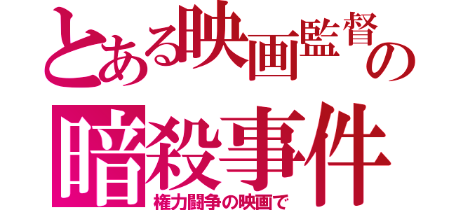 とある映画監督の暗殺事件（権力闘争の映画で）