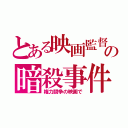 とある映画監督の暗殺事件（権力闘争の映画で）