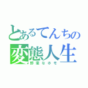 とあるてんちの変態人生（野蛮なホモ）