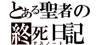 とある聖者の終死日記（デスノート）