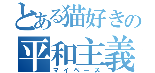 とある猫好きの平和主義者（マイペース）