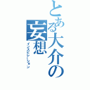 とある大介の妄想（インスピレーション）