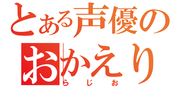 とある声優のおかえり（らじお）