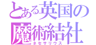 とある英国の魔術結社（ネセサリウス）