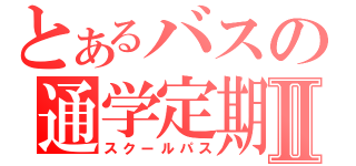 とあるバスの通学定期Ⅱ（スクールパス）