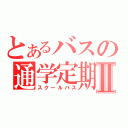 とあるバスの通学定期Ⅱ（スクールパス）