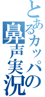 とあるカッパの鼻声実況（）